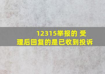 12315举报的 受理后回复的是已收到投诉